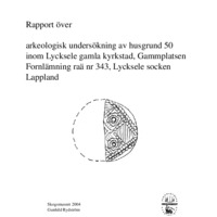 Rydström, Gunhild. 2004. - Rapport över arkeologisk undersökning av husgrund 50 inom Lycksele gamla kyrkstad, Gammplatsen Fornlämning raä 343, Lycksele socken, Lappland.